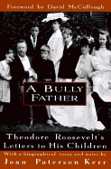 A Bully Father:: Theodore Roosevelt's Letters to His Children - Kerr, Joan Patterson, and Roosevelt, Theodore, and McCullough, David (Introduction by)