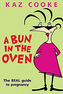 A Bun in the Oven: The Real Guide to Pregnancy - Cooke, Kaz