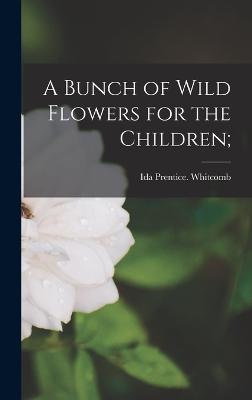 A Bunch of Wild Flowers for the Children; - Whitcomb, Ida Prentice