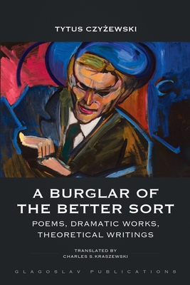 A Burglar of the Better Sort: Poems, Dramatic Works, Theoretical Writings - Czy|ewski, Tytus, and Kraszewski, Charles S (Translated by)