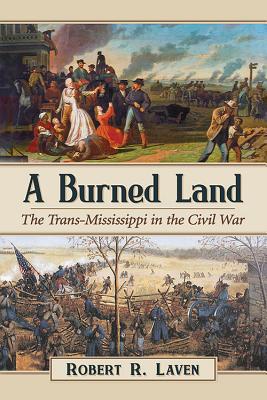 A Burned Land: The Trans-Mississippi in the Civil War - Laven, Robert R.