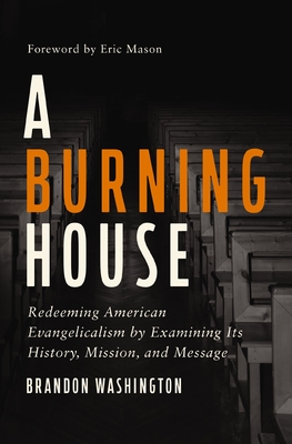 A Burning House: Redeeming American Evangelicalism by Examining Its History, Mission, and Message - Washington, Brandon