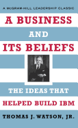 A Business and Its Beliefs: The Ideas That Helped Build IBM