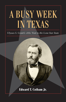 A Busy Week in Texas, 27: Ulysses S. Grant's 1880 Visit to the Lone Star State - Cotham, Edward T