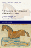 A Byzantine Encyclopaedia of Horse Medicine: The Sources, Compilation, and Transmission of the Hippiatrica