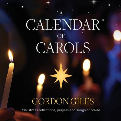 A Calendar of Carols: Christmas reflections, prayers and songs of praise - Giles, Gordon