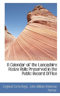 A Calendar of the Lancashire Assize Rolls Preserved in the Public Record Office - Regis, England Curia