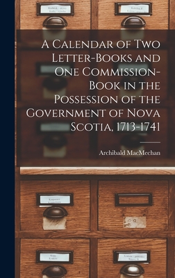 A Calendar of Two Letter-books and One Commission-book in the Possession of the Government of Nova Scotia, 1713-1741 [microform] - Macmechan, Archibald 1862-1933