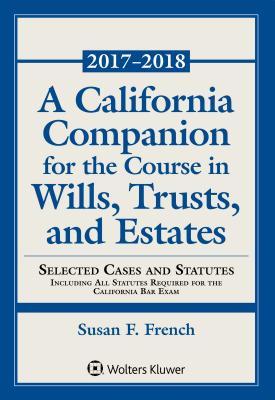 A California Companion for the Course in Wills, Trusts, and Estates: 2017 - 2018 Edition - French, Susan F