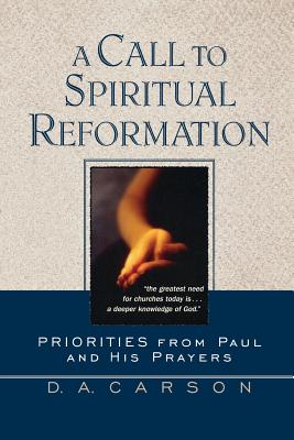 A Call to Spiritual Reformation: Priorities from Paul and His Prayers - Carson, D A