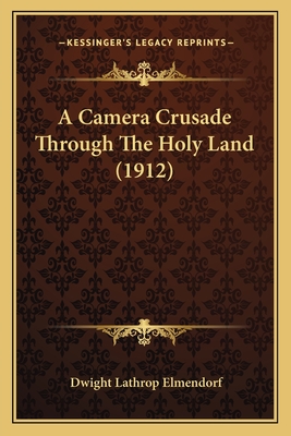 A Camera Crusade Through The Holy Land (1912) - Elmendorf, Dwight Lathrop