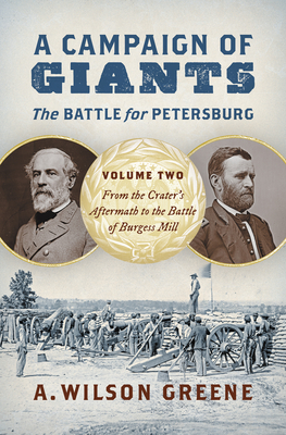 A Campaign of Giants--The Battle for Petersburg: Volume 2: From the Crater's Aftermath to the Battle of Burgess Mill - Greene, A Wilson
