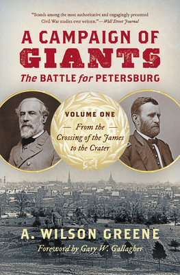 A Campaign of Giants: The Battle for Petersburg, Volume One: From the Crossing of the James to the Crater - Greene, A Wilson, and Gallagher, Gary W, Professor (Foreword by)