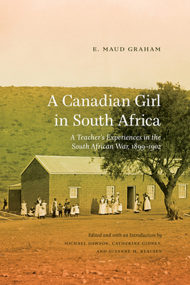 A Canadian Girl in South Africa: A Teacher's Experiences in the South African War, 1899-1902 - Graham, E Maud, and Dawson, Michael (Editor), and Gidney, Catherine (Editor)
