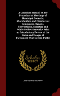 A Canadian Manual on the Procedure at Meetings of Municipal Councils, Shareholders and Directors of Companies, Synods, Conventions, Societies and Public Bodies Generally, with an Introductory Review of the Rules and Usages of Parliament That Govern Public