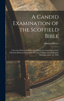 A Candid Examination of the Scoffield Bible: A Lecture Delivered Before the Ministerial Association of the Christian Reformed Church, at Calvin College, Grand Rapids, Michigan, June 1st, 1938 - Pieters, Albertus