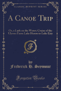 A Canoe Trip: Or, a Lark on the Water; Cruise of the Ulysses from Lake Huron to Lake Erie (Classic Reprint)