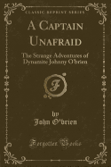 A Captain Unafraid: The Strange Adventures of Dynamite Johnny O'Brien (Classic Reprint)