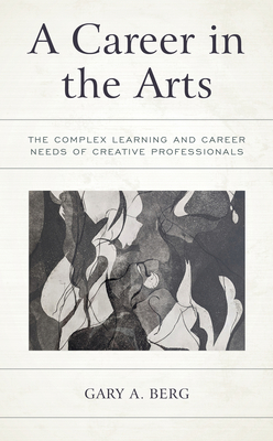 A Career in the Arts: The Complex Learning and Career Needs of Creative Professionals - Berg, Gary A