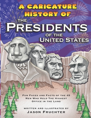 A Caricature History of the Presidents of the United States: Fun Faces and Facts of the 45 Men Who Held the Highest Office in the Land - Fruchter, Jason