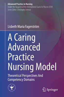 A Caring Advanced Practice Nursing Model: Theoretical Perspectives and Competency Domains - Fagerstrm, Lisbeth Maria