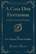 A Casa DOS Fantasmas: Episdio Do Tempo DOS Francezes (Classic Reprint)