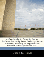 A Case Study in Security Sector Reform: Learning from Security Sector Reform/Building in Afghanistan: October 2002-September 2003