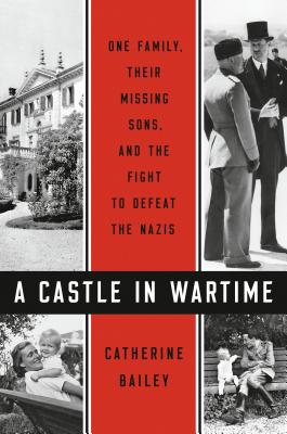 A Castle in Wartime: One Family, Their Missing Sons, and the Fight to Defeat the Nazis - Bailey, Catherine