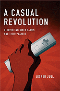 A Casual Revolution: Reinventing Video Games and Their Players