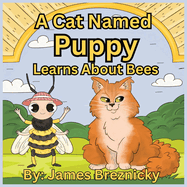 A Cat Named Puppy Learns About Bees: Discovering the Wonderful World of the Bee - A Children's Adventure in Nature and Pollination