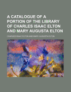 A Catalogue of a Portion of the Library of Charles Isaac Elton and Mary Augusta Elton