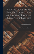 A Catalogue of an Unique Collection of Ancient English Broadside Ballads: With Notes of the Tunes An