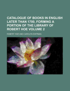 A Catalogue of Books in English Later Than 1700, Forming a Portion of the Library of Robert Hoe New York 1905, Vol. 3 (Classic Reprint)