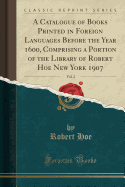 A Catalogue of Books Printed in Foreign Languages Before the Year 1600, Comprising a Portion of the Library of Robert Hoe New York 1907, Vol. 2 (Classic Reprint)