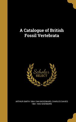 A Catalogue of British Fossil Vertebrata - Woodward, Arthur Smith 1864-1944, and Sherborn, Charles Davies 1861-1942