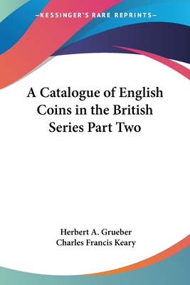 A Catalogue of English Coins in the British Series Part Two - Grueber, Herbert a, and Keary, Charles Francis (Editor)