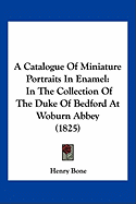 A Catalogue Of Miniature Portraits In Enamel: In The Collection Of The Duke Of Bedford At Woburn Abbey (1825)