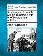 A Catalogue of Notable Middle Templars: With Brief Biographical Notices