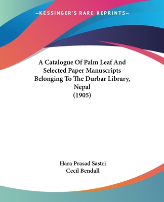 A Catalogue Of Palm Leaf And Selected Paper Manuscripts Belonging To The Durbar Library, Nepal (1905) - Sastri, Hara Prasad, and Bendall, Cecil (Introduction by)