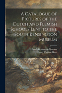 A Catalogue of Pictures of the Dutch and Flemish Schools Lent to the South Kensington Museum