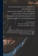 A Catalogue of Surgical Instruments Manufactured by Arnold and Sons, Instrument Makers by Appointment to Her Majesty's Government; the Honorable Council of India; the Crown Agents for the Colonies; St. Bartholomew's Hospital; the Surgical Aid Society;...