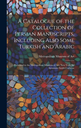 A Catalogue of the Collection of Persian Manuscripts, Including Also Some Turkish and Arabic: Presented to the Metropolitan Museum of Art, New York, by Alexander Smith Cochran