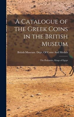 A Catalogue of the Greek Coins in the British Museum: The Ptolomies, Kings of Egypt - British Museum Dept of Coins and Me (Creator)