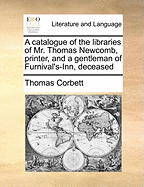 A Catalogue of the Libraries of Mr. Thomas Newcomb, Printer, and a Gentleman of Furnival's-Inn, Deceased