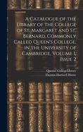 A Catalogue of the Library of the College of St. Margaret and St. Bernard, Commonly Called Queen's College, in the University of Cambridge, Volume 1, issue 2