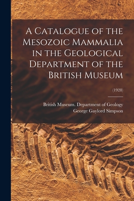 A Catalogue of the Mesozoic Mammalia in the Geological Department of the British Museum; (1928) - British Museum (Natural History) Dep (Creator), and Simpson, George Gaylord 1902-1984