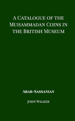 A Catalogue of the Muhammadan Coins in the British Museum - Arab Sassanian - Walker, John