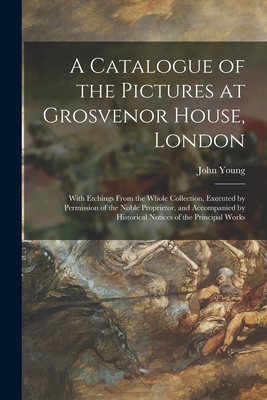 A Catalogue of the Pictures at Grosvenor House, London: With Etchings From the Whole Collection, Executed by Permission of the Noble Proprietor, and Accompanied by Historical Notices of the Principal Works - Young, John 1755-1825