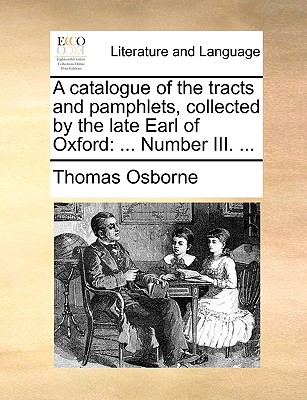 A Catalogue of the Tracts and Pamphlets, Collected by the Late Earl of Oxford. Which Will Begin to Be Sold the Beginning of May - Osborne, Thomas