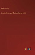 A Catechism and Confession of Faith